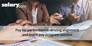 Pay for Performance: Driving Alignment and Merit Pay Program Success